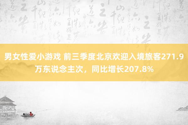 男女性爱小游戏 前三季度北京欢迎入境旅客271.9万东说念主次，同比增长207.8%