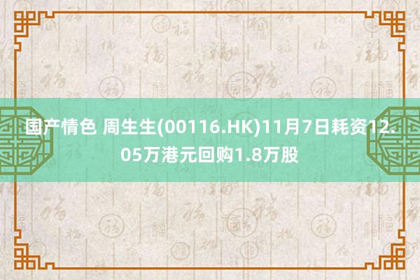 国产情色 周生生(00116.HK)11月7日耗资12.05万港元回购1.8万股