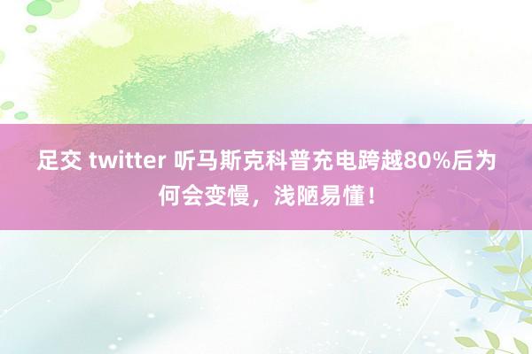 足交 twitter 听马斯克科普充电跨越80%后为何会变慢，浅陋易懂！