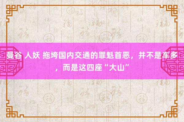 曼谷 人妖 拖垮国内交通的罪魁首恶，并不是车多，而是这四座“大山”