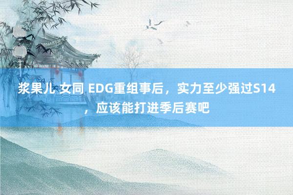 浆果儿 女同 EDG重组事后，实力至少强过S14，应该能打进季后赛吧