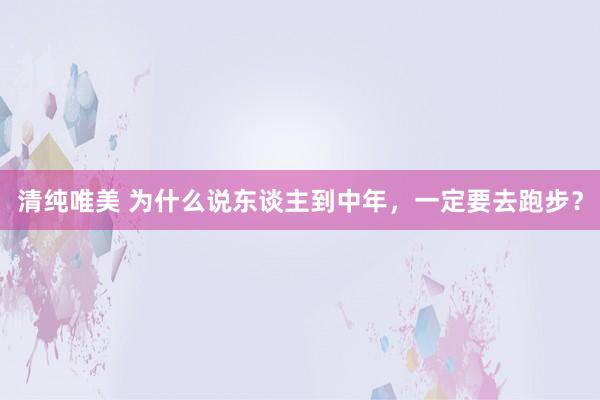 清纯唯美 为什么说东谈主到中年，一定要去跑步？