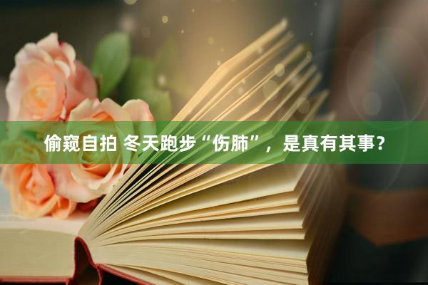 偷窥自拍 冬天跑步“伤肺”，是真有其事？