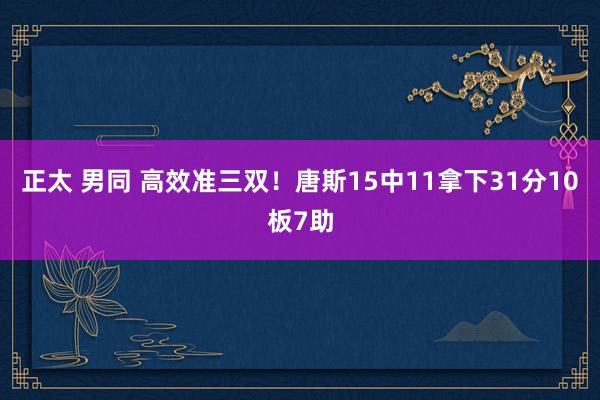 正太 男同 高效准三双！唐斯15中11拿下31分10板7助