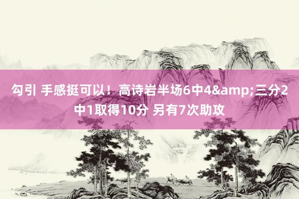 勾引 手感挺可以！高诗岩半场6中4&三分2中1取得10分 另有7次助攻
