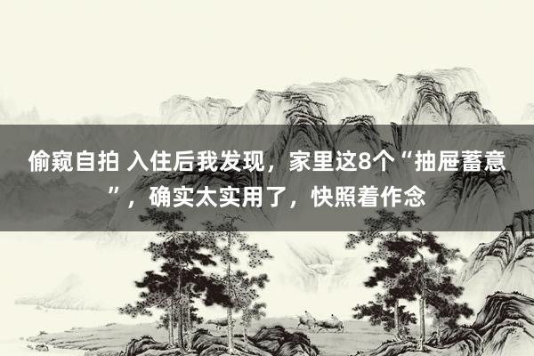 偷窥自拍 入住后我发现，家里这8个“抽屉蓄意”，确实太实用了，快照着作念