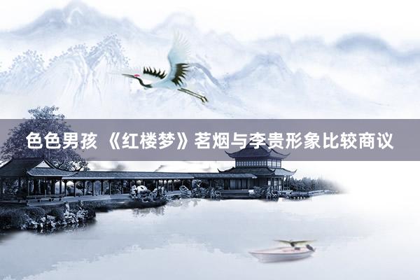 色色男孩 《红楼梦》茗烟与李贵形象比较商议