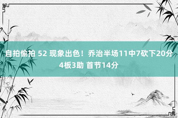 自拍偷拍 52 现象出色！乔治半场11中7砍下20分4板3助 首节14分