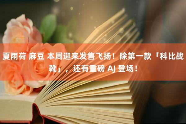 夏雨荷 麻豆 本周迎来发售飞扬！除第一款「科比战靴」，还有重磅 AJ 登场！