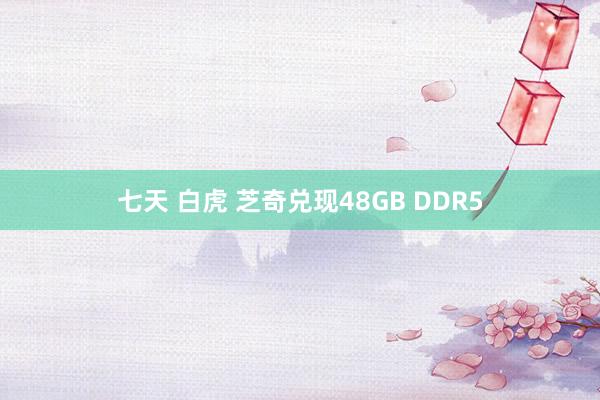 七天 白虎 芝奇兑现48GB DDR5