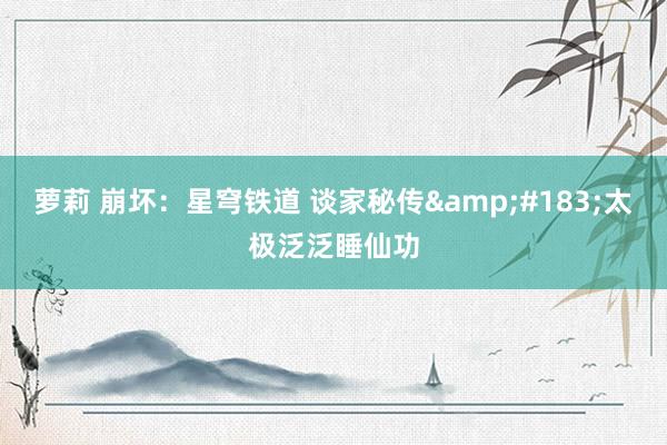 萝莉 崩坏：星穹铁道 谈家秘传&#183;太极泛泛睡仙功
