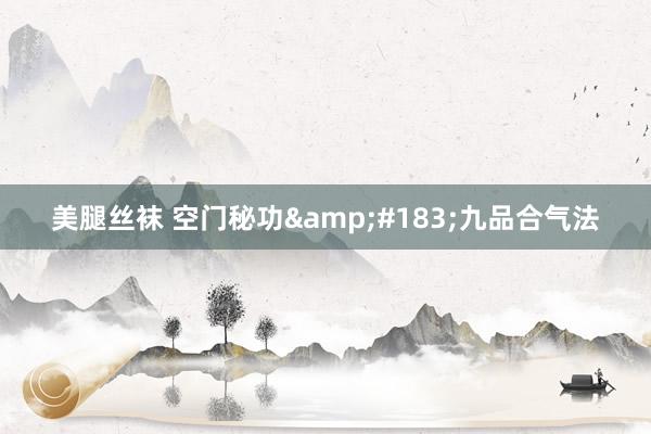 美腿丝袜 空门秘功&#183;九品合气法