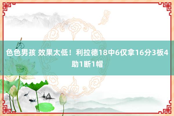 色色男孩 效果太低！利拉德18中6仅拿16分3板4助1断1帽