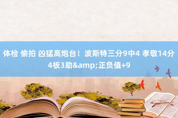 体检 偷拍 凶猛高炮台！波斯特三分9中4 孝敬14分4板3助&正负值+9