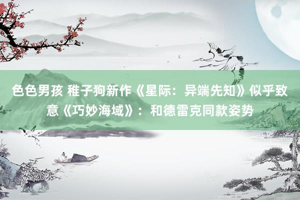 色色男孩 稚子狗新作《星际：异端先知》似乎致意《巧妙海域》：和德雷克同款姿势
