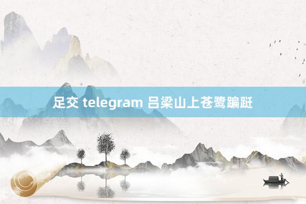 足交 telegram 吕梁山上苍鹭蹁跹