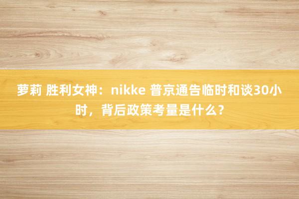 萝莉 胜利女神：nikke 普京通告临时和谈30小时，背后政策考量是什么？