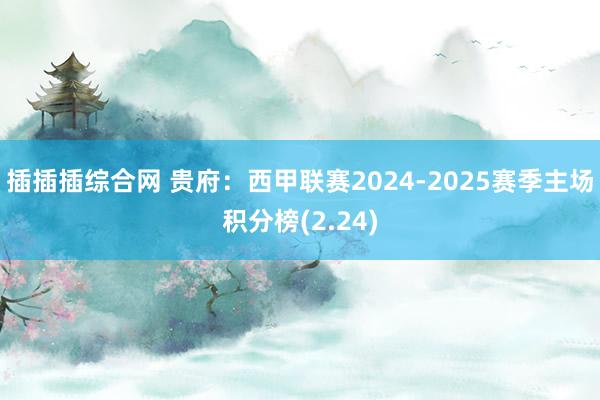 插插插综合网 贵府：西甲联赛2024-2025赛季主场积分榜(2.24)