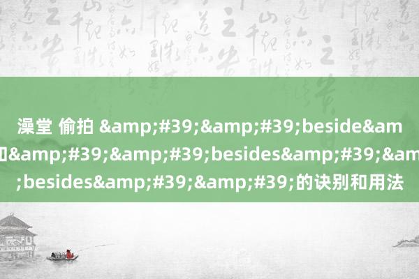 澡堂 偷拍 &#39;&#39;beside&#39;&#39;和&#39;&#39;besides&#39;&#39;的诀别和用法