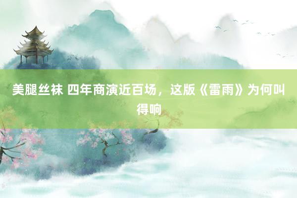 美腿丝袜 四年商演近百场，这版《雷雨》为何叫得响